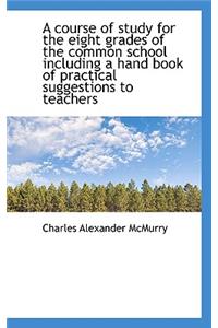A Course of Study for the Eight Grades of the Common School Including a Hand Book of Practical Sugge