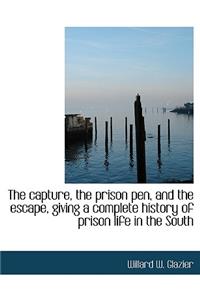 The Capture, the Prison Pen, and the Escape, Giving a Complete History of Prison Life in the South