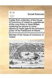 A Letter from a Member of the House of Commons of Ireland to a Gentleman of the Long Robe in Great-Britain