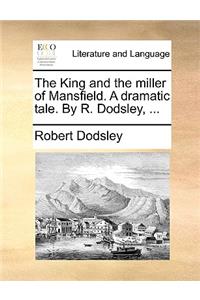 The King and the Miller of Mansfield. a Dramatic Tale. by R. Dodsley, ...