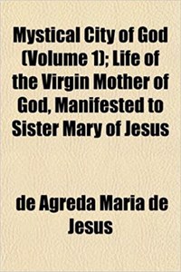 Mystical City of God (Volume 1); Life of the Virgin Mother of God, Manifested to Sister Mary of Jesus