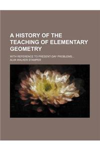 A History of the Teaching of Elementary Geometry; With Reference to Present-Day Problems
