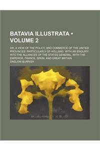 Batavia Illustrata (Volume 2); Or, a View of the Policy, and Commerce of the United Provinces Particularly of Holland. with an Enquiry Into the Allian