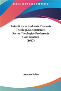 Antonii Rwio Rodensis, Doctoris Theologi, Societatisiesv, Sacrae Theologiae Professorts Commentarii (1617)