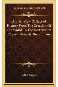 A Brief View Of Sacred History From The Creation Of The World To The Destruction Of Jerusalem By The Romans
