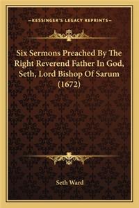 Six Sermons Preached By The Right Reverend Father In God, Seth, Lord Bishop Of Sarum (1672)