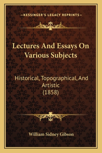 Lectures And Essays On Various Subjects