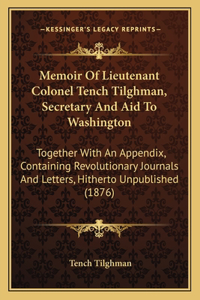 Memoir Of Lieutenant Colonel Tench Tilghman, Secretary And Aid To Washington
