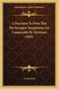 A Discourse To Prove That The Strongest Temptations Are Conquerable By Christians (1683)