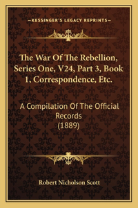 War Of The Rebellion, Series One, V24, Part 3, Book 1, Correspondence, Etc.
