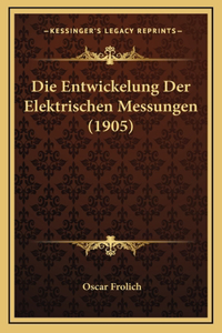 Die Entwickelung Der Elektrischen Messungen (1905)