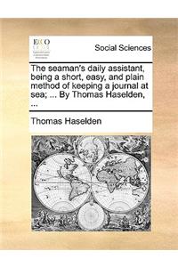 The Seaman's Daily Assistant, Being a Short, Easy, and Plain Method of Keeping a Journal at Sea; ... by Thomas Haselden, ...