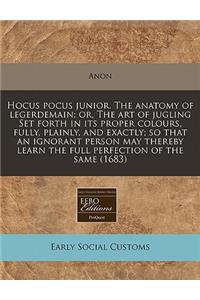 Hocus Pocus Junior. the Anatomy of Legerdemain; Or, the Art of Jugling Set Forth in Its Proper Colours, Fully, Plainly, and Exactly; So That an Ignorant Person May Thereby Learn the Full Perfection of the Same (1683)