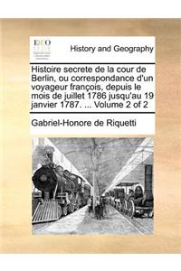 Histoire secrete de la cour de Berlin, ou correspondance d'un voyageur françois, depuis le mois de juillet 1786 jusqu'au 19 janvier 1787. ... Volume 2 of 2