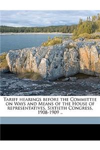 Tariff hearings before the Committee on Ways and Means of the House of representatives, Sixtieth Congress, 1908-1909 ..