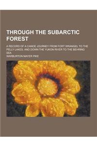 Through the Subarctic Forest; A Record of a Canoe Journey from Fort Wrangel to the Pelly Lakes, and Down the Yukon River to the Behring Sea