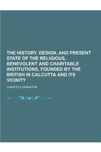 The History, Design, and Present State of the Religious, Benevolent and Charitable Institutions, Founded by the British in Calcutta and Its Vicinity