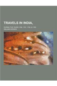 Travels in India; During the Years 1780, 1781, 1782, & 1783