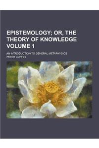 Epistemology; An Introduction to General Metaphysics Volume 1