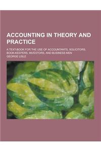 Accounting in Theory and Practice; A Text-Book for the Use of Accountants, Solicitors, Book-Keepers, Investors, and Business Men