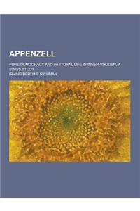 Appenzell; Pure Democracy and Pastoral Life in Inner-Rhoden, a Swiss Study