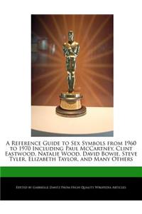 A Reference Guide to Sex Symbols from 1960 to 1970 Including Paul McCartney, Clint Eastwood, Natalie Wood, David Bowie, Steve Tyler, Elizabeth Taylo