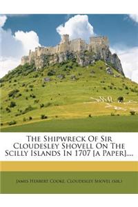 The Shipwreck of Sir Cloudesley Shovell on the Scilly Islands in 1707 [A Paper]....