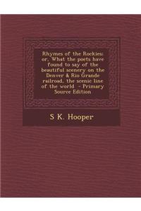 Rhymes of the Rockies; Or, What the Poets Have Found to Say of the Beautiful Scenery on the Denver & Rio Grande Railroad, the Scenic Line of the World