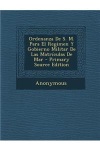 Ordenanza De S. M. Para El Regimen Y Gobierno Militar De Las Matrículas De Mar - Primary Source Edition