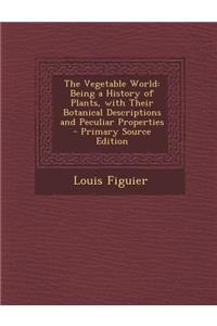 The Vegetable World: Being a History of Plants, with Their Botanical Descriptions and Peculiar Properties