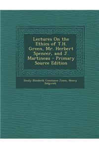 Lectures on the Ethics of T.H. Green, Mr. Herbert Spencer, and J. Martineau