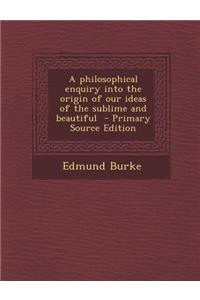 A Philosophical Enquiry Into the Origin of Our Ideas of the Sublime and Beautiful