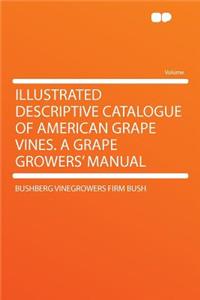 Illustrated Descriptive Catalogue of American Grape Vines. a Grape Growers' Manual