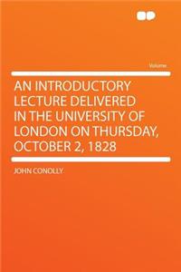 An Introductory Lecture Delivered in the University of London on Thursday, October 2, 1828