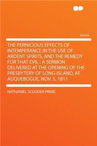 The Pernicious Effects of Intemperance in the Use of Ardent Spirits, and the Remedy for That Evil