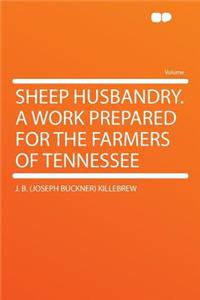 Sheep Husbandry. a Work Prepared for the Farmers of Tennessee
