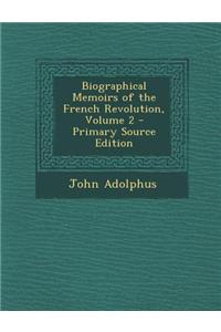 Biographical Memoirs of the French Revolution, Volume 2 - Primary Source Edition