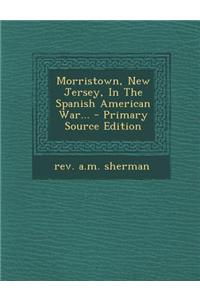 Morristown, New Jersey, in the Spanish American War... - Primary Source Edition