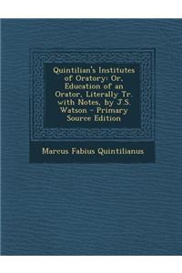 Quintilian's Institutes of Oratory: Or, Education of an Orator, Literally Tr. with Notes, by J.S. Watson