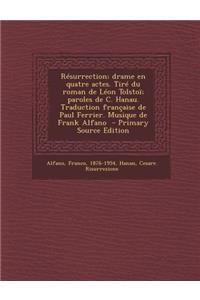 Resurrection; Drame En Quatre Actes. Tire Du Roman de Leon Tolstoi; Paroles de C. Hanau. Traduction Francaise de Paul Ferrier. Musique de Frank Alfano