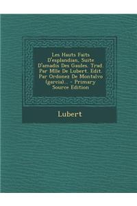 Les Hauts Faits D'esplandian, Suite D'amadis Des Gaules. Trad. Par Mlle De Lubert. Edit. Par Ordonez De Montalvo (garcia)... - Primary Source Edition