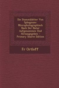 Die Stammblatter Von Sphagnum: Microphotographisch Nach Der Natur Aufgenommen Und Herausgegeben