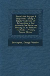 Remarkable Voyages & Shipwrecks: Being a Popular Collection of Extraordinary and Authentic Sea Narratives Relating to All Parts of the Globe