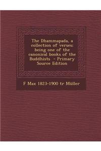 The Dhammapada, a Collection of Verses; Being One of the Canonical Books of the Buddhists - Primary Source Edition