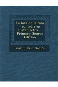 La Loca de La Casa: Comedia En Cuatro Actos - Primary Source Edition