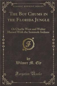 The Boy Chums in the Florida Jungle: Or Charlie West and Walter Hazard with the Seminole Indians (Classic Reprint)