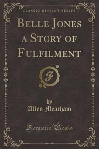 Belle Jones a Story of Fulfilment (Classic Reprint)