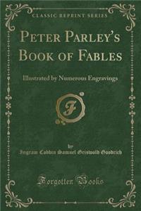 Peter Parley's Book of Fables: Illustrated by Numerous Engravings (Classic Reprint)