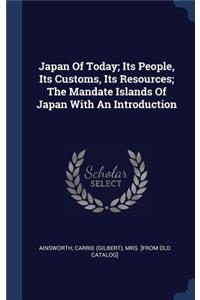 Japan Of Today; Its People, Its Customs, Its Resources; The Mandate Islands Of Japan With An Introduction