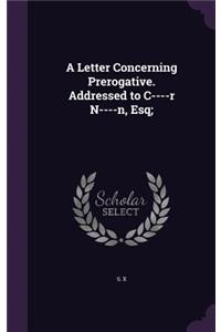 Letter Concerning Prerogative. Addressed to C----R N----N, Esq;